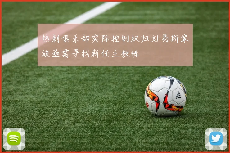 热刺俱乐部实际控制权归刘易斯家族亟需寻找新任主教练