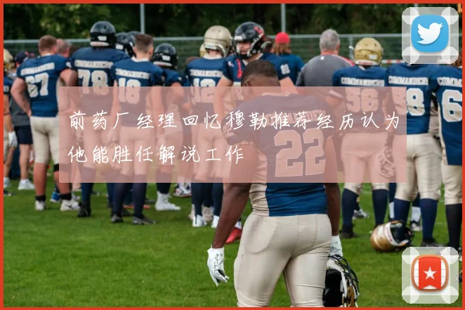 前药厂经理回忆穆勒推荐经历认为他能胜任解说工作