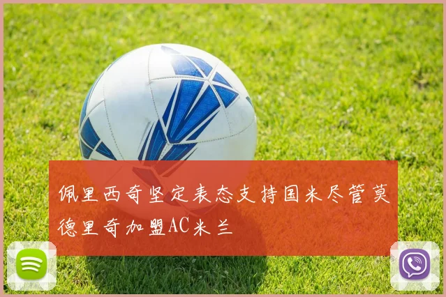 佩里西奇坚定表态支持国米尽管莫德里奇加盟AC米兰