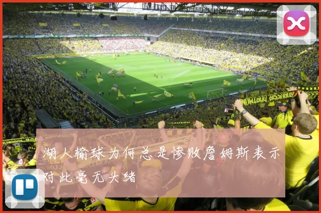 湖人输球为何总是惨败詹姆斯表示对此毫无头绪