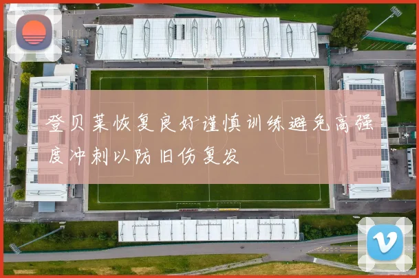 登贝莱恢复良好谨慎训练避免高强度冲刺以防旧伤复发