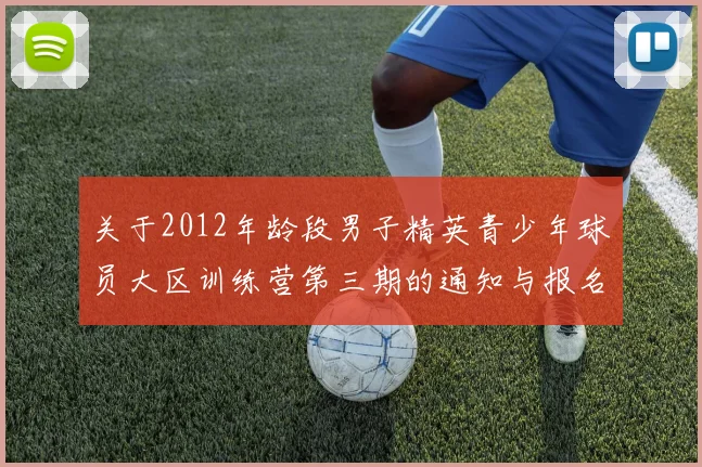 关于2012年龄段男子精英青少年球员大区训练营第三期的通知与报名事项