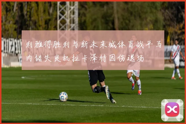 利雅得胜利与新未来城体育战平马内错失良机拉卡泽特因伤退场
