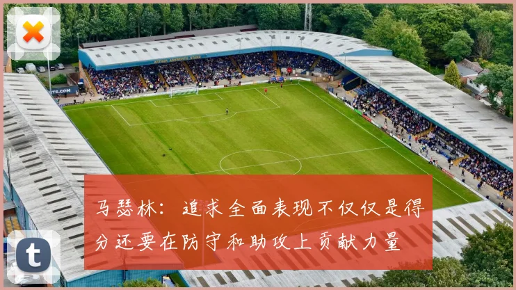 马瑟林：追求全面表现不仅仅是得分还要在防守和助攻上贡献力量