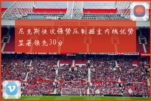 尼克斯快攻强势压制掘金内线优势显著领先30分