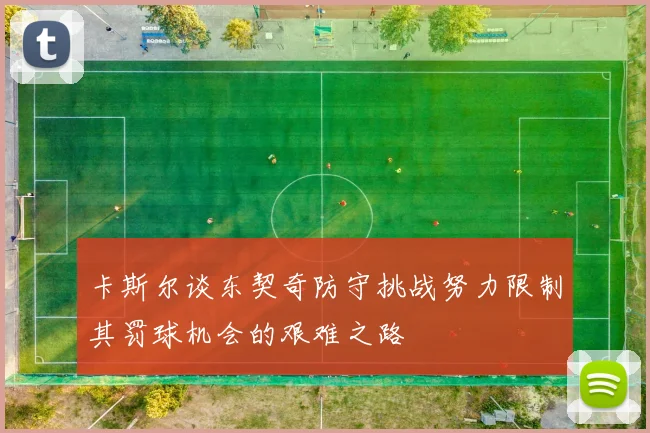 卡斯尔谈东契奇防守挑战努力限制其罚球机会的艰难之路