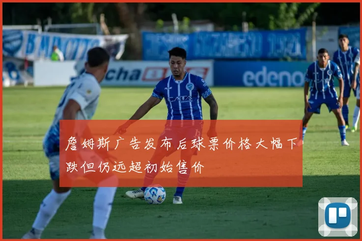 詹姆斯广告发布后球票价格大幅下跌但仍远超初始售价
