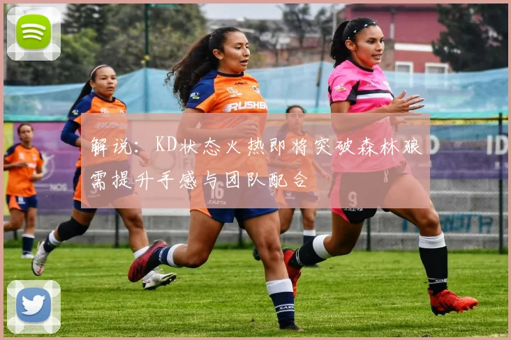 解说：KD状态火热即将突破森林狼需提升手感与团队配合