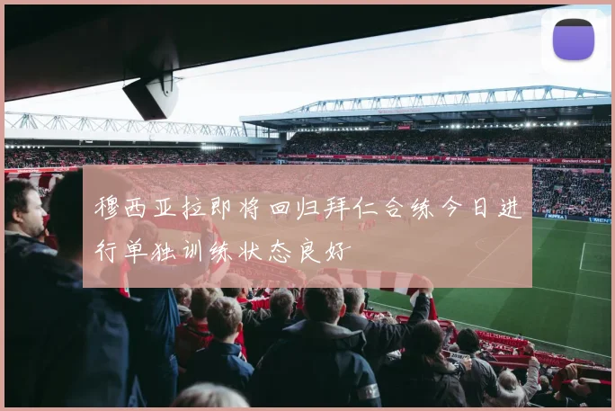 穆西亚拉即将回归拜仁合练今日进行单独训练状态良好