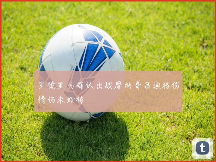罗德里戈确认出战摩纳哥吕迪格伤情仍未好转