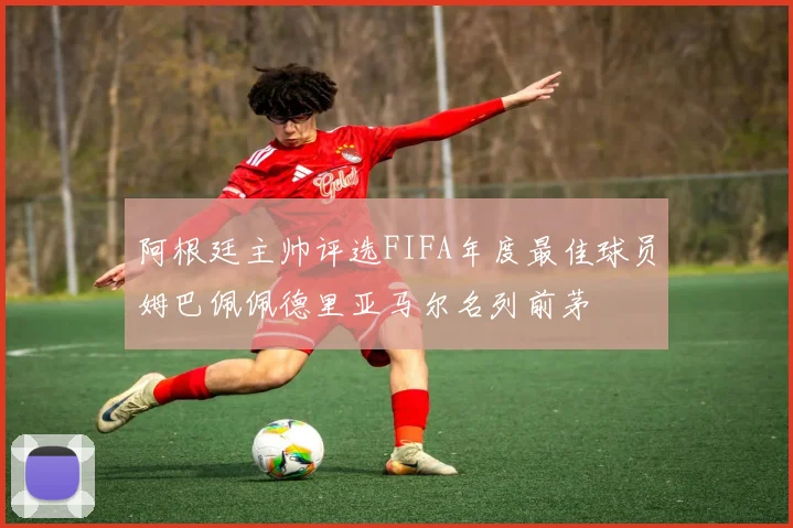 阿根廷主帅评选FIFA年度最佳球员姆巴佩佩德里亚马尔名列前茅