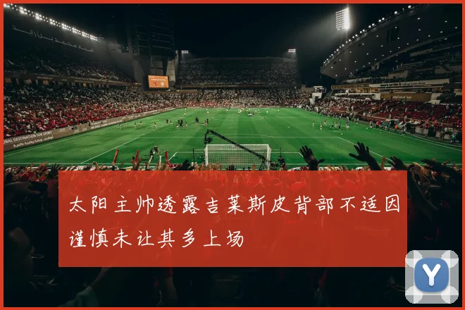太阳主帅透露吉莱斯皮背部不适因谨慎未让其多上场