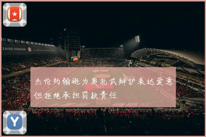 杰伦约翰逊为奥孔武辩护表达爱意但拒绝承担罚款责任
