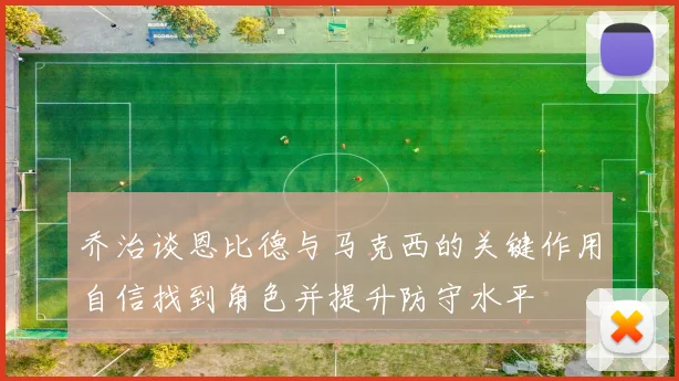 乔治谈恩比德与马克西的关键作用自信找到角色并提升防守水平