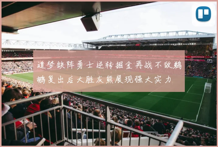 追梦缺阵勇士逆转掘金再战不敌鹈鹕复出后大胜灰熊展现强大实力
