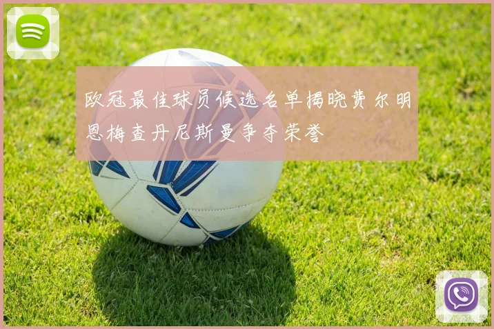 欧冠最佳球员候选名单揭晓费尔明恩梅查丹尼斯曼争夺荣誉
